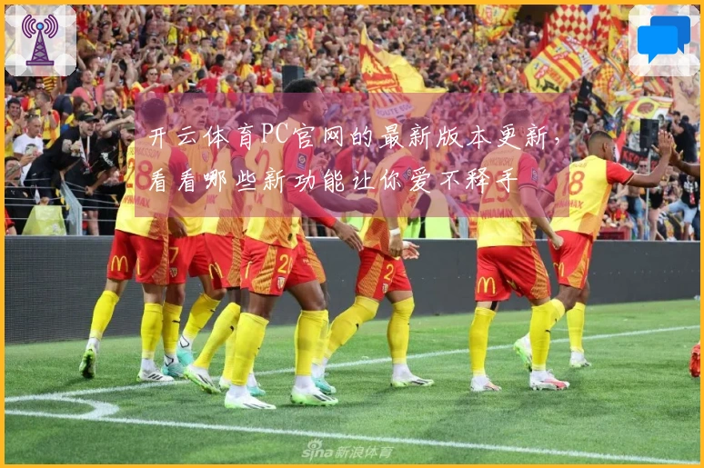 开云体育PC官网的最新版本更新，看看哪些新功能让你爱不释手