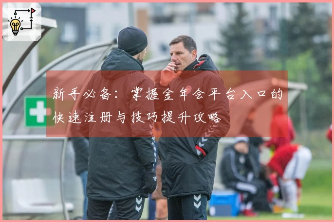 新手必备：掌握金年会平台入口的快速注册与技巧提升攻略