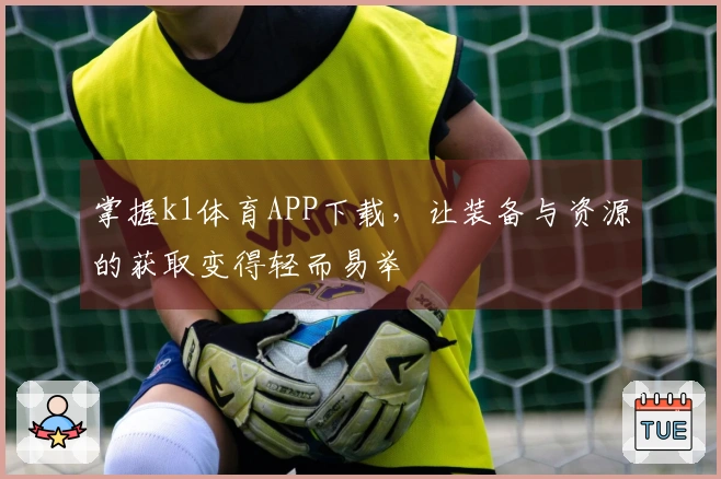 掌握k1体育APP下载，让装备与资源的获取变得轻而易举