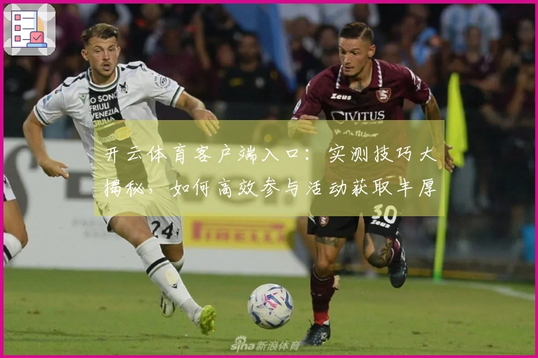 开云体育客户端入口：实测技巧大揭秘，如何高效参与活动获取丰厚奖励