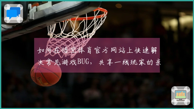 如何在悟空体育官方网站上快速解决常见游戏BUG，共享一线玩家的亲身经验