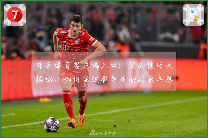 开云体育客户端入口：实测技巧大揭秘，如何高效参与活动获取丰厚奖励