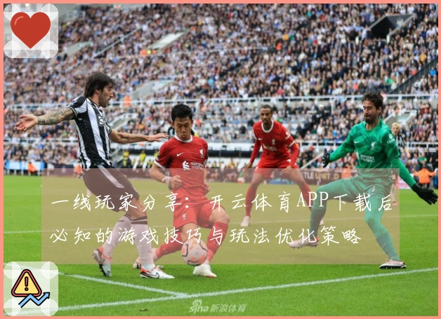 一线玩家分享：开云体育APP下载后必知的游戏技巧与玩法优化策略