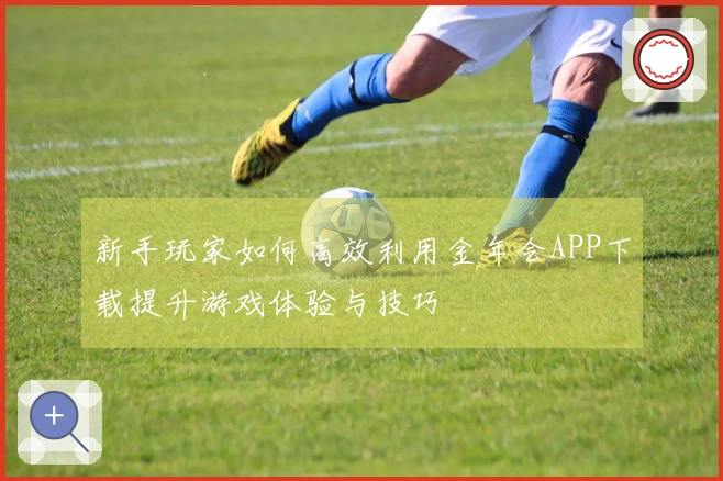 新手玩家如何高效利用金年会APP下载提升游戏体验与技巧