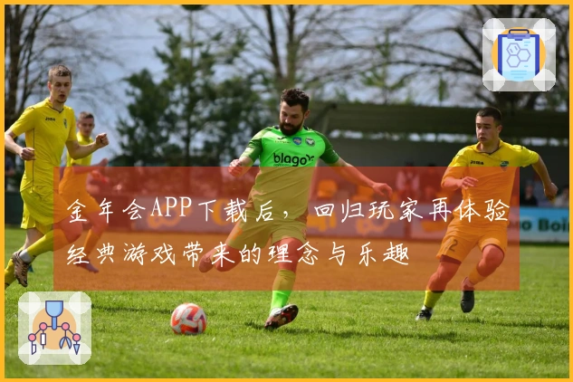 金年会APP下载后，回归玩家再体验经典游戏带来的理念与乐趣