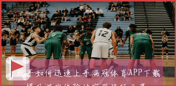 新手如何迅速上手满冠体育APP下载，提升游戏体验的实用技巧分享