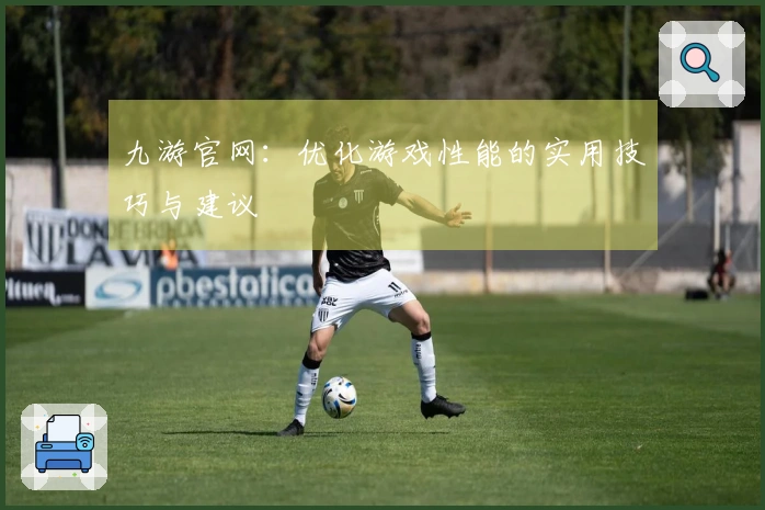 九游官网：优化游戏性能的实用技巧与建议